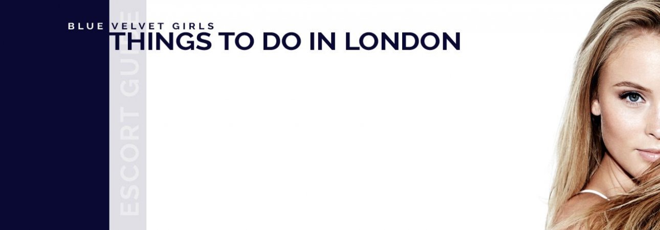 Things To Do In London | Blue Velvet Elite Escorts Agency